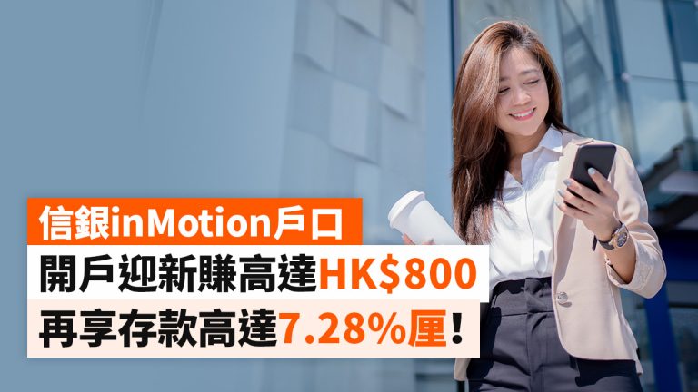 信銀inMotion戶口｜開戶迎新賺高達HK$800 再享存款高達7.28%厘！